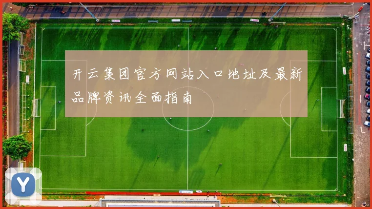 开云集团官方网站入口地址及最新品牌资讯全面指南