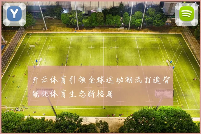 开云体育引领全球运动潮流打造智能化体育生态新格局