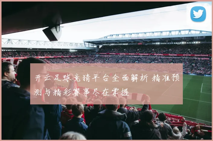 开云足球竞猜平台全面解析 精准预测与精彩赛事尽在掌握