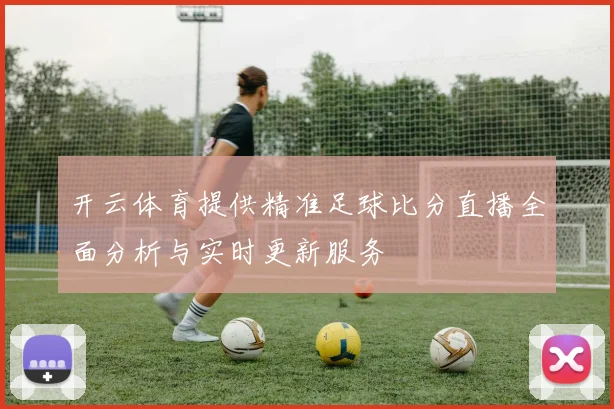 开云体育提供精准足球比分直播全面分析与实时更新服务